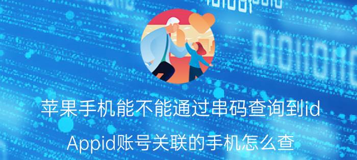 苹果手机能不能通过串码查询到id Appid账号关联的手机怎么查？